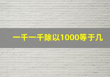 一千一千除以1000等于几