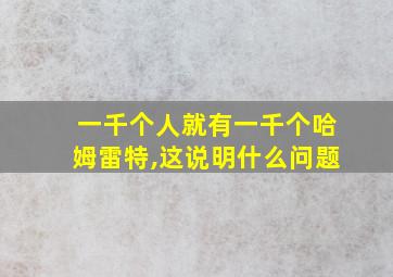 一千个人就有一千个哈姆雷特,这说明什么问题