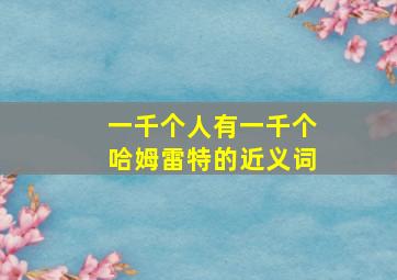 一千个人有一千个哈姆雷特的近义词