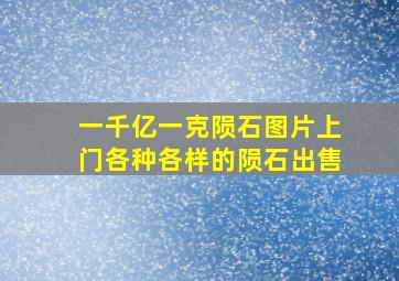 一千亿一克陨石图片上门各种各样的陨石出售