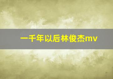 一千年以后林俊杰mv