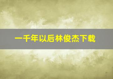 一千年以后林俊杰下载