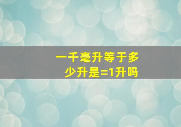 一千毫升等于多少升是=1升吗