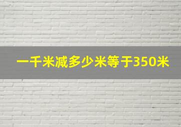 一千米减多少米等于350米