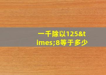 一千除以125×8等于多少