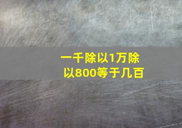 一千除以1万除以800等于几百