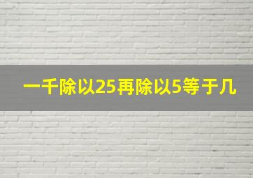 一千除以25再除以5等于几