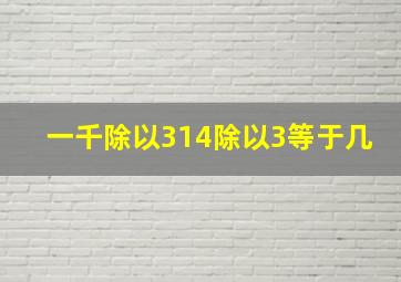 一千除以314除以3等于几