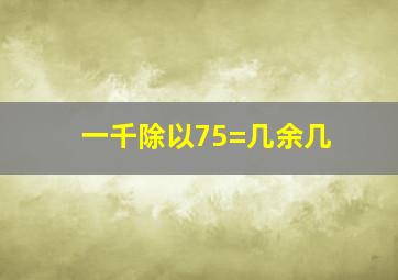 一千除以75=几余几