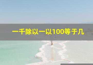 一千除以一以100等于几