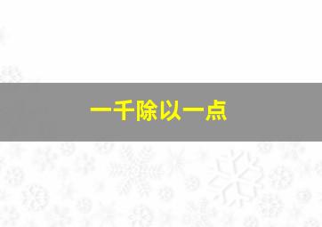 一千除以一点