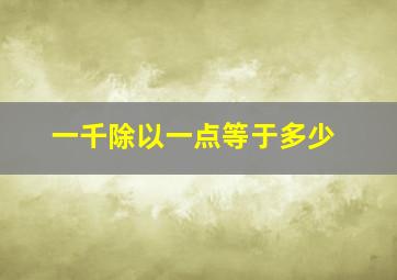 一千除以一点等于多少