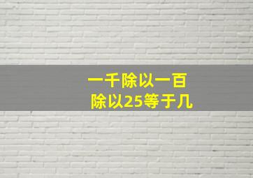 一千除以一百除以25等于几