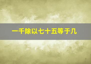 一千除以七十五等于几