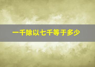 一千除以七千等于多少