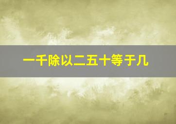 一千除以二五十等于几