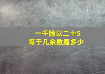 一千除以二十5等于几余数是多少