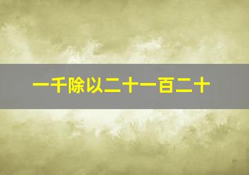 一千除以二十一百二十