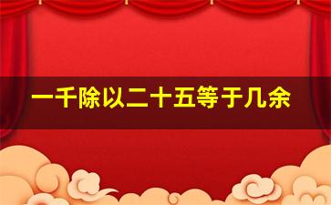 一千除以二十五等于几余