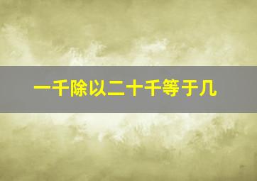 一千除以二十千等于几