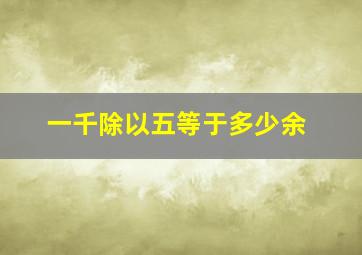 一千除以五等于多少余