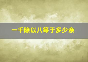 一千除以八等于多少余