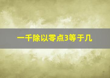 一千除以零点3等于几