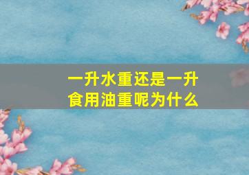 一升水重还是一升食用油重呢为什么