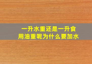 一升水重还是一升食用油重呢为什么要加水