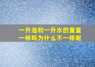 一升油和一升水的重量一样吗为什么不一样呢