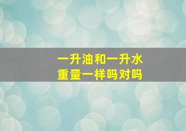 一升油和一升水重量一样吗对吗