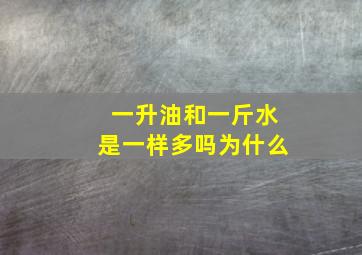 一升油和一斤水是一样多吗为什么