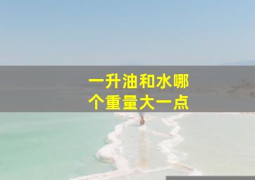 一升油和水哪个重量大一点