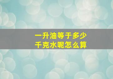 一升油等于多少千克水呢怎么算