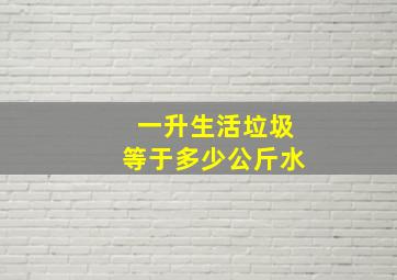 一升生活垃圾等于多少公斤水