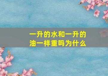 一升的水和一升的油一样重吗为什么