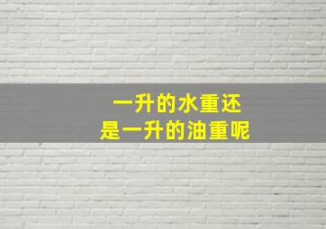 一升的水重还是一升的油重呢