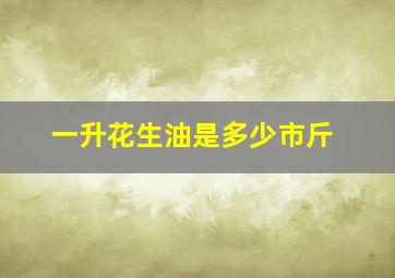 一升花生油是多少市斤