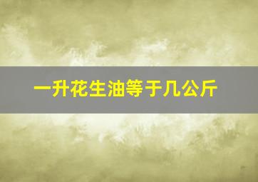 一升花生油等于几公斤