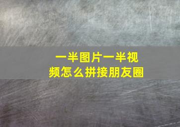 一半图片一半视频怎么拼接朋友圈