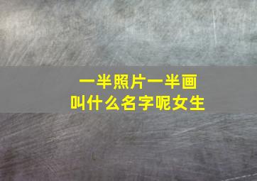 一半照片一半画叫什么名字呢女生