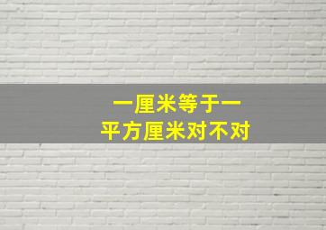 一厘米等于一平方厘米对不对