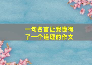 一句名言让我懂得了一个道理的作文