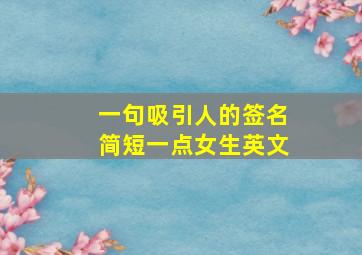 一句吸引人的签名简短一点女生英文