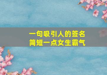 一句吸引人的签名简短一点女生霸气