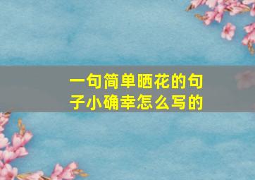 一句简单晒花的句子小确幸怎么写的