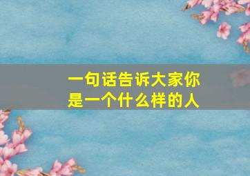 一句话告诉大家你是一个什么样的人