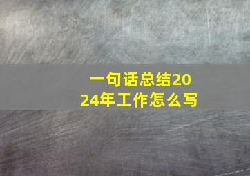 一句话总结2024年工作怎么写