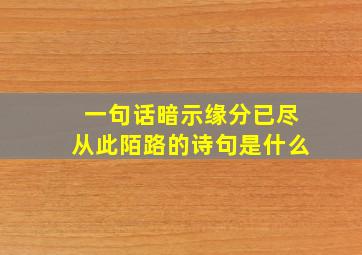 一句话暗示缘分已尽从此陌路的诗句是什么