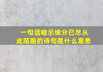 一句话暗示缘分已尽从此陌路的诗句是什么意思